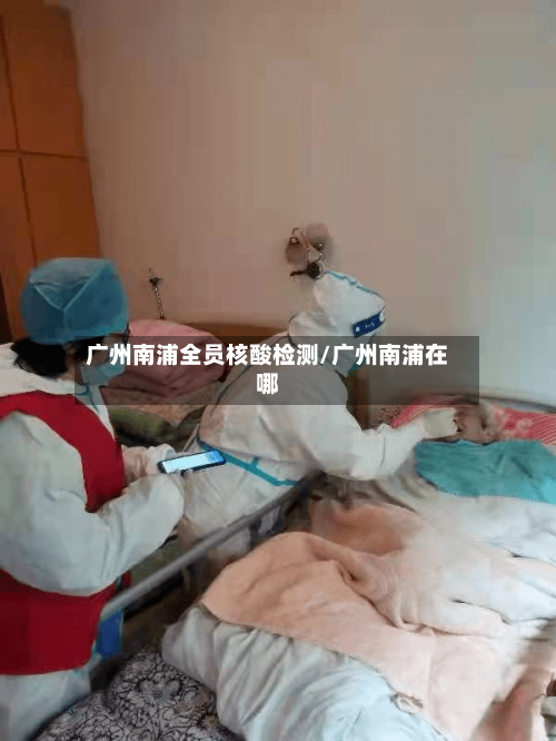 广州南浦全员核酸检测/广州南浦在哪-第3张图片