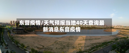 东营疫情/天气预报当地40天查询最新消息东营疫情-第3张图片