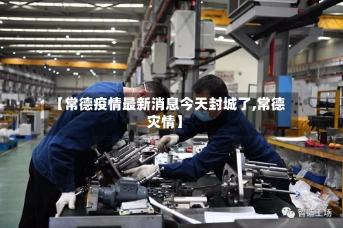 【常德疫情最新消息今天封城了,常德灾情】