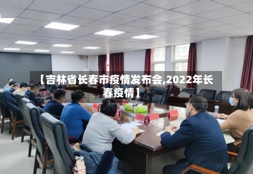 【吉林省长春市疫情发布会,2022年长春疫情】-第2张图片