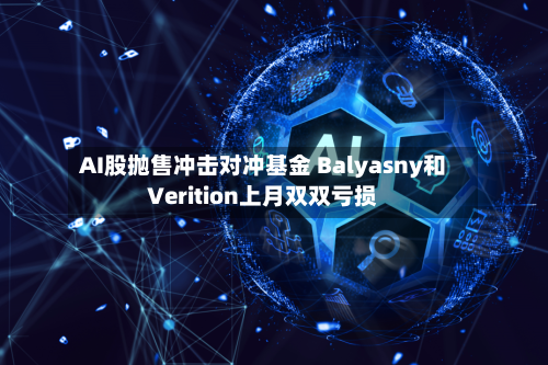 AI股抛售冲击对冲基金 Balyasny和Verition上月双双亏损-第3张图片