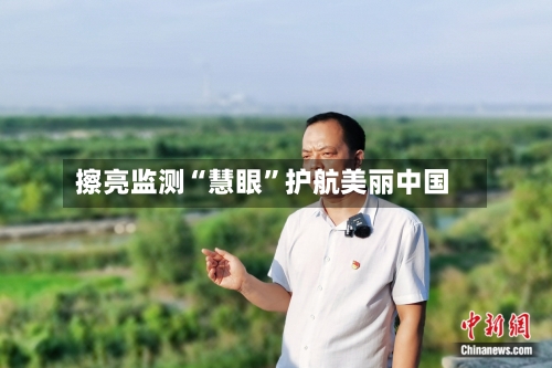 擦亮监测“慧眼”护航美丽中国-第2张图片