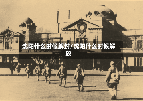 沈阳什么时候解封/沈阳什么时候解放