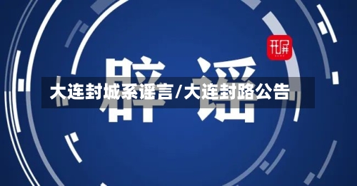 大连封城系谣言/大连封路公告