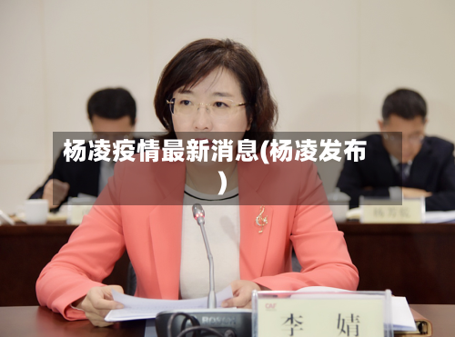 杨凌疫情最新消息(杨凌发布)