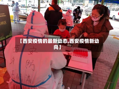 【西安疫情的最新动态,西安疫情新动向】