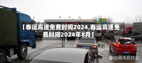 【春运高速免费时间2024,春运高速免费时间2024年8月】