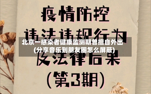 北京一感染者健康监测期曾擅自外出(分享音乐到朋友圈怎么屏蔽)