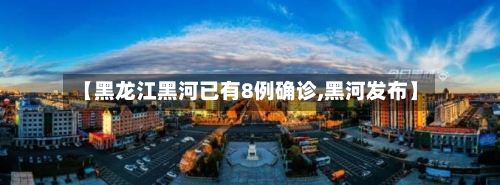 【黑龙江黑河已有8例确诊,黑河发布】