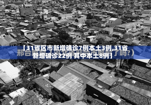 【31省区市新增确诊7例本土3例,31省新增确诊22例 其中本土8例】