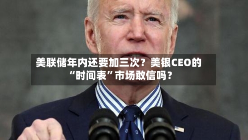 美联储年内还要加三次？美银CEO的“时间表	”市场敢信吗？-第2张图片