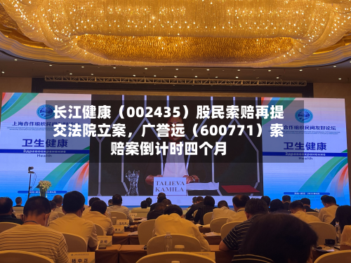 长江健康（002435）股民索赔再提交法院立案，广誉远（600771）索赔案倒计时四个月