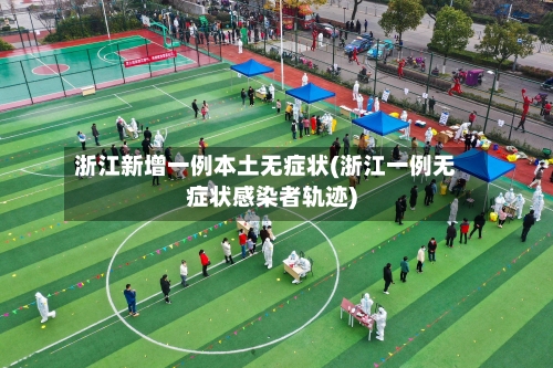 浙江新增一例本土无症状(浙江一例无症状感染者轨迹)