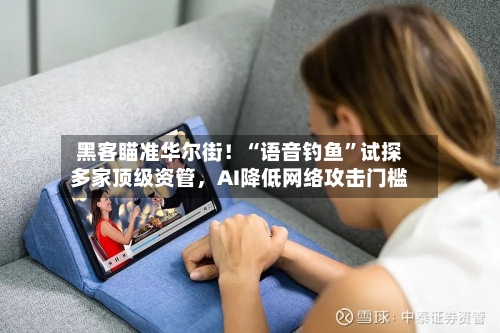 黑客瞄准华尔街！“语音钓鱼	”试探多家顶级资管，AI降低网络攻击门槛-第2张图片