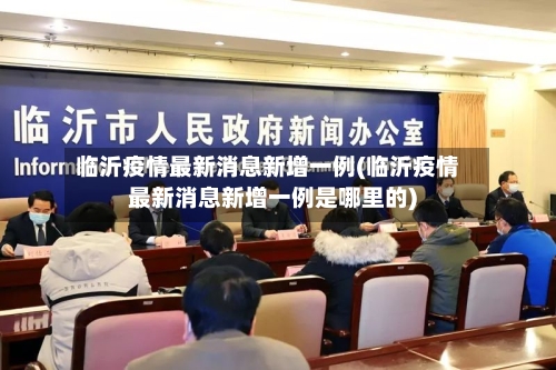临沂疫情最新消息新增一例(临沂疫情最新消息新增一例是哪里的)