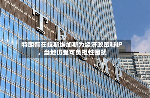 特朗普在拉斯维加斯为经济政策辩护，当地仍受可负担性困扰-第2张图片