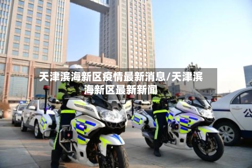 天津滨海新区疫情最新消息/天津滨海新区最新新闻