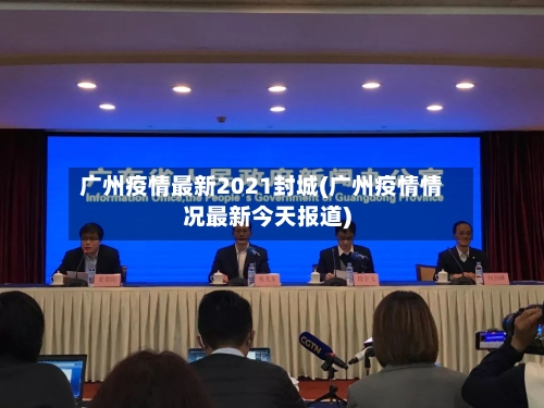 广州疫情最新2021封城(广州疫情情况最新今天报道)-第2张图片
