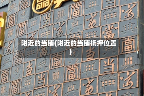 附近的当铺(附近的当铺抵押位置)