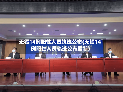 无锡14例阳性人员轨迹公布(无锡14例阳性人员轨迹公布最新)-第3张图片