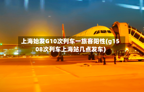 上海始发G10次列车一旅客阳性(g1508次列车上海站几点发车)-第2张图片