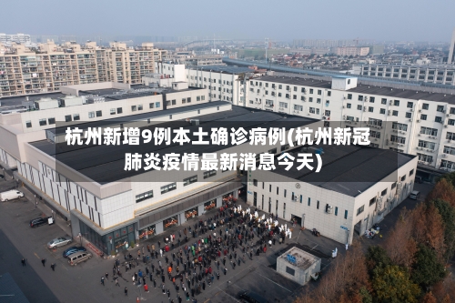 杭州新增9例本土确诊病例(杭州新冠肺炎疫情最新消息今天)-第2张图片