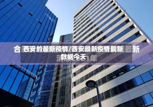 西安的最新疫情/西安最新疫情最新数据今天-第2张图片