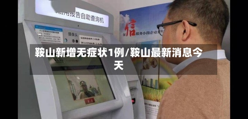 鞍山新增无症状1例/鞍山最新消息今天-第3张图片