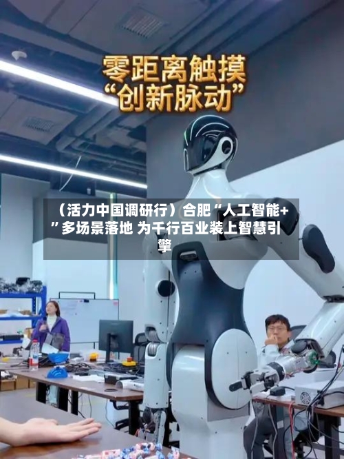 （活力中国调研行）合肥“人工智能+”多场景落地 为千行百业装上智慧引擎-第2张图片