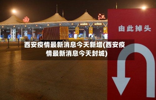 西安疫情最新消息今天新增(西安疫情最新消息今天封城)-第2张图片