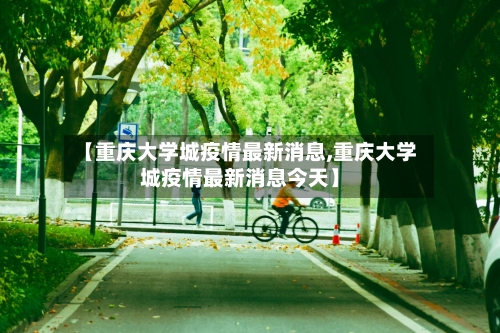 【重庆大学城疫情最新消息,重庆大学城疫情最新消息今天】