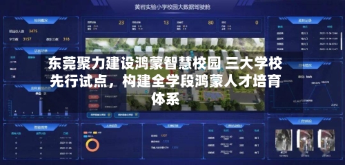 东莞聚力建设鸿蒙智慧校园 三大学校先行试点	，构建全学段鸿蒙人才培育体系-第2张图片