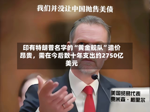 印有特朗普名字的“黄金舰队”造价昂贵，需在今后数十年支出约2750亿美元-第2张图片