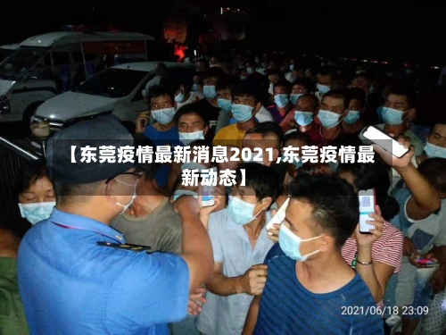 【东莞疫情最新消息2021,东莞疫情最新动态】