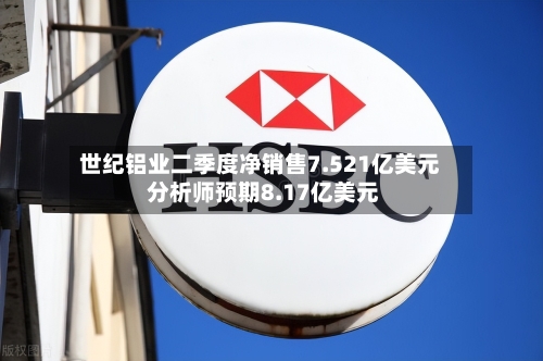 世纪铝业二季度净销售7.521亿美元 分析师预期8.17亿美元-第2张图片