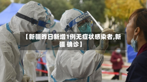 【新疆昨日新增1例无症状感染者,新疆 确诊】-第2张图片