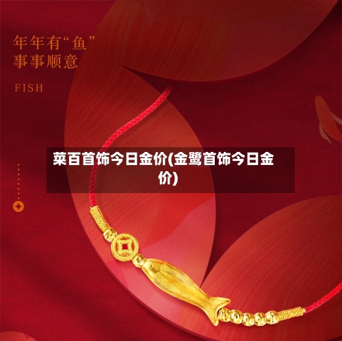 菜百首饰今日金价(金鹭首饰今日金价)-第2张图片