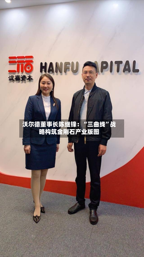 沃尔德董事长陈继锋：“三曲线”战略构筑金刚石产业版图