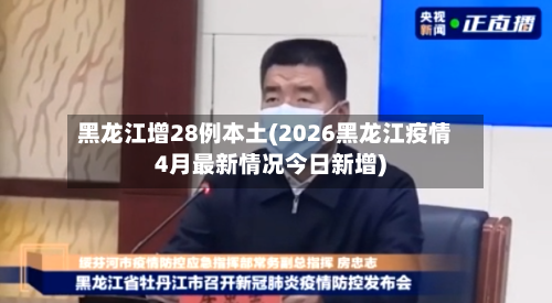黑龙江增28例本土(2026黑龙江疫情4月最新情况今日新增)-第2张图片