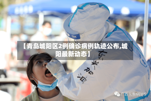 【青岛城阳区2例确诊病例轨迹公布,城阳最新动态】-第3张图片