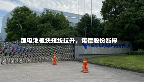 锂电池板块短线拉升，诺德股份涨停-第2张图片