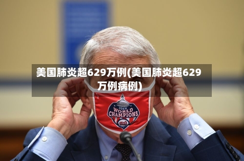 美国肺炎超629万例(美国肺炎超629万例病例)-第2张图片