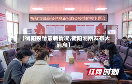【衡阳疫情最新情况,衡阳刚刚发布大消息】-第2张图片