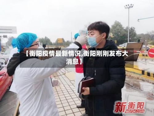【衡阳疫情最新情况,衡阳刚刚发布大消息】-第3张图片