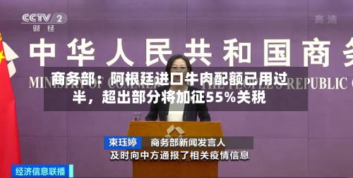 商务部：阿根廷进口牛肉配额已用过半	，超出部分将加征55%关税-第2张图片