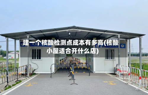 建一个核酸检测点成本有多高(核酸小屋适合开什么店)-第3张图片