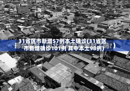 31省区市新增57例本土确诊(31省区市新增确诊101例 其中本土98例)