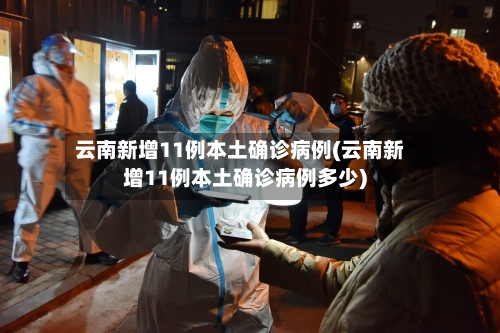 云南新增11例本土确诊病例(云南新增11例本土确诊病例多少)