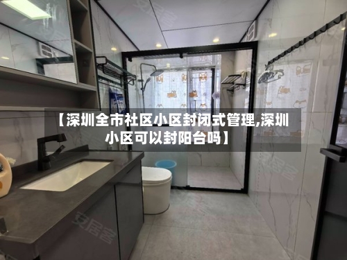 【深圳全市社区小区封闭式管理,深圳小区可以封阳台吗】-第2张图片