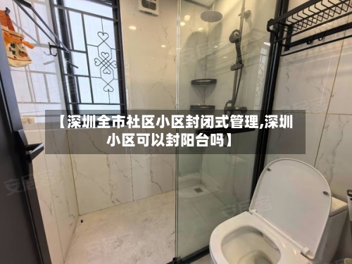 【深圳全市社区小区封闭式管理,深圳小区可以封阳台吗】